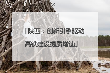 陕西：创新引擎驱动高铁建设提质增速